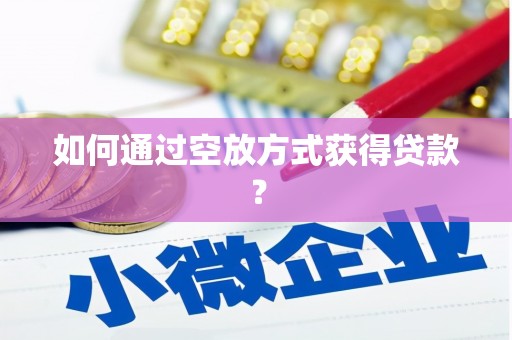 宁海如何通过空放方式获得贷款？