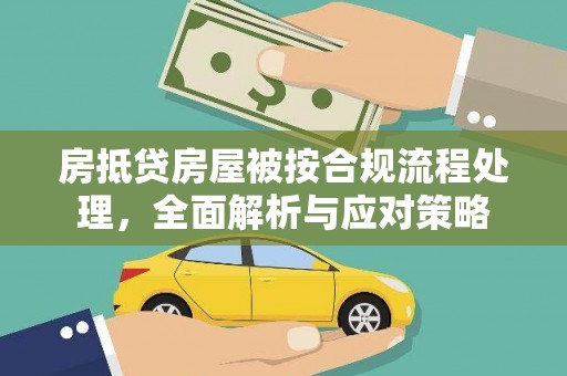 阳高房抵贷房屋被按合规流程处理，全面解析与应对策略