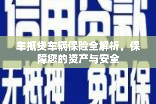 阳高车抵贷车辆保险全解析，保障您的资产与安全