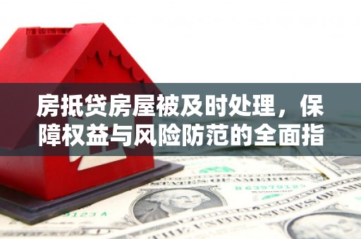 丹阳房抵贷房屋被及时处理，保障权益与风险防范的全面指南