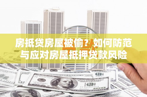 肃北房抵贷房屋被偷？如何防范与应对房屋抵押贷款风险
