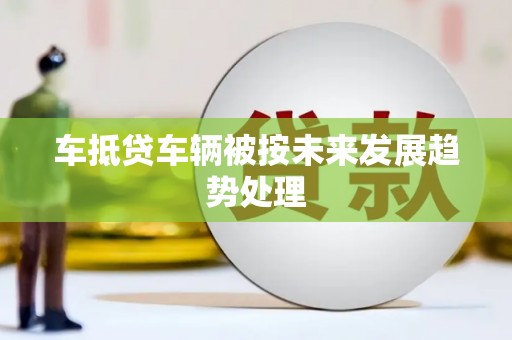 丹阳车抵贷车辆被按未来发展趋势处理