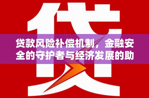 富源贷款风险补偿机制，金融安全的守护者与经济发展的助推器