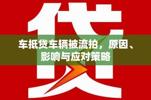 平桥车抵贷车辆被流拍，原因、影响与应对策略