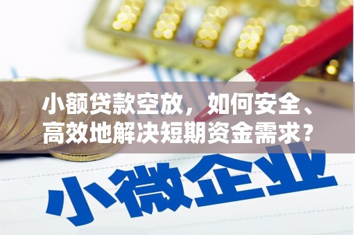 梨树小额贷款空放，如何安全、高效地解决短期资金需求？