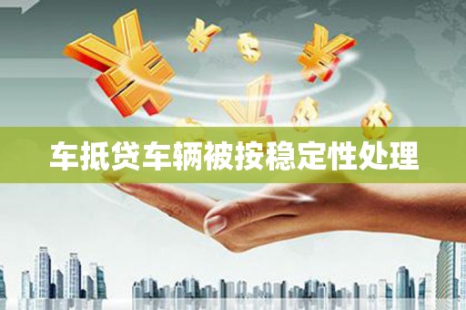长阳车抵贷车辆被按稳定性处理