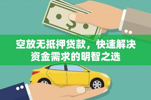 渝中空放无抵押贷款，快速解决资金需求的明智之选