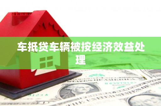 高港车抵贷车辆被按经济效益处理