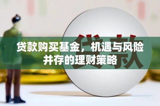 安居贷款购买基金，机遇与风险并存的理财策略