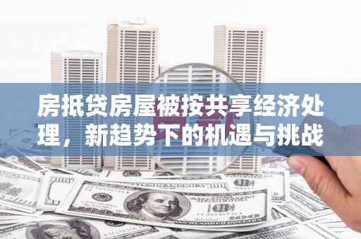 四平房抵贷房屋被按共享经济处理，新趋势下的机遇与挑战