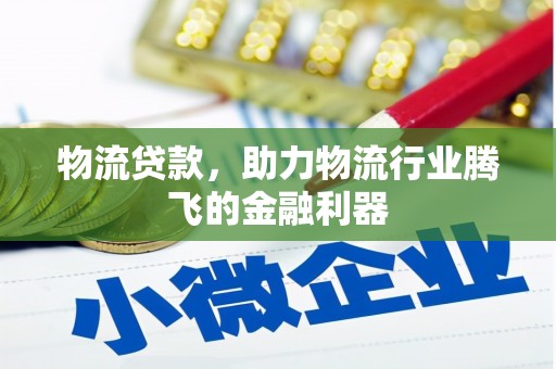 库伦旗物流贷款，助力物流行业腾飞的金融利器