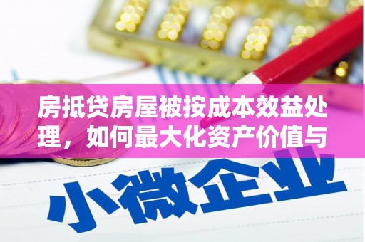 四平房抵贷房屋被按成本效益处理，如何最大化资产价值与风险控制