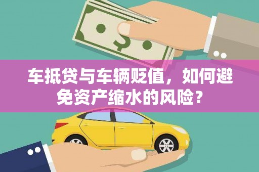 溆浦车抵贷与车辆贬值，如何避免资产缩水的风险？