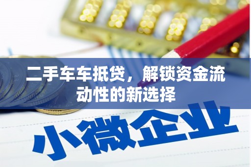 四平二手车车抵贷，解锁资金流动性的新选择
