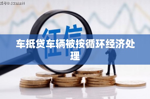 四平车抵贷车辆被按循环经济处理